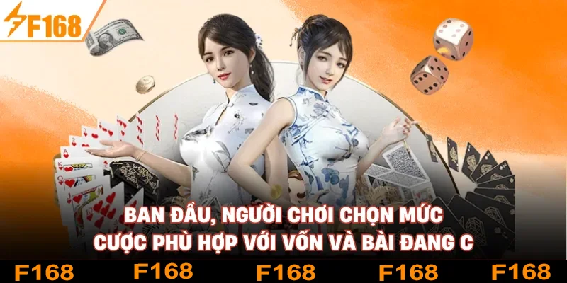Ban đầu, người chơi chọn mức cược phù hợp với vốn và bài đang có Ban đầu, người chơi chọn mức cược phù hợp với vốn và bài đang có