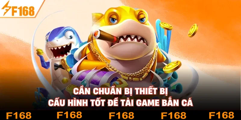 Cần chuẩn bị thiết bị cấu hình tốt để tải game bắn cá Cần chuẩn bị thiết bị cấu hình tốt để tải game bắn cá