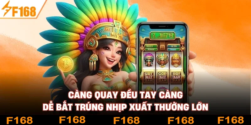 Càng quay đều tay càng dễ bắt trúng nhịp xuất thưởng lớn