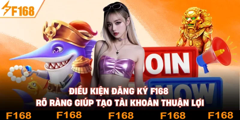 Điều kiện đăng ký F168 rõ ràng giúp tạo tài khoản thuận lợi